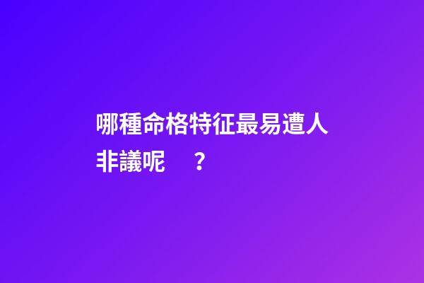哪種命格特征最易遭人非議呢？